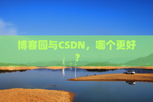 博客园与CSDN,哪个更好?