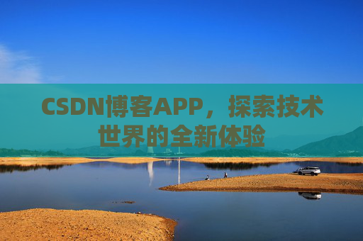CSDN博客APP,探索技术世界的全新体验