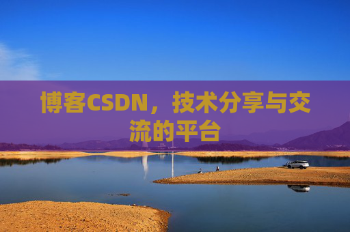 博客CSDN，技术分享与交流的平台